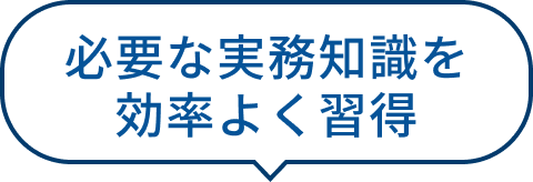 必要な実務知識を効率よく習得